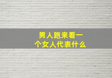 男人跑来看一个女人代表什么