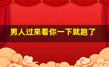 男人过来看你一下就跑了