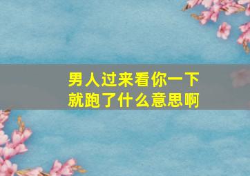 男人过来看你一下就跑了什么意思啊