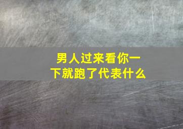 男人过来看你一下就跑了代表什么