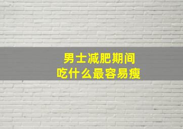 男士减肥期间吃什么最容易瘦