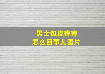 男士包皮痒痒怎么回事儿图片