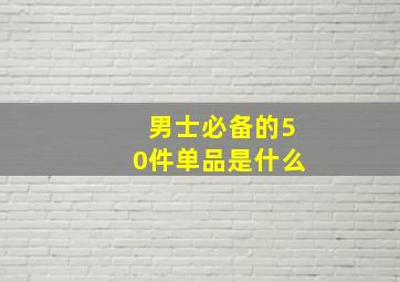 男士必备的50件单品是什么