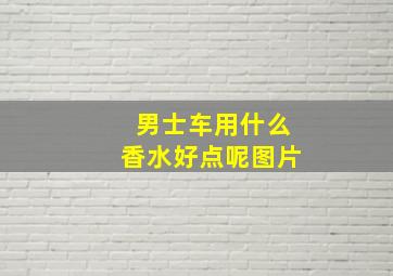 男士车用什么香水好点呢图片