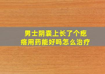 男士阴囊上长了个疙瘩用药能好吗怎么治疗