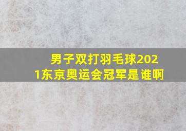 男子双打羽毛球2021东京奥运会冠军是谁啊