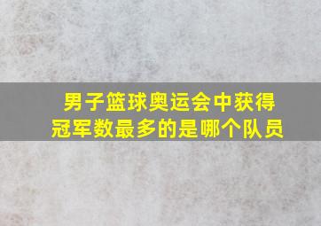 男子篮球奥运会中获得冠军数最多的是哪个队员