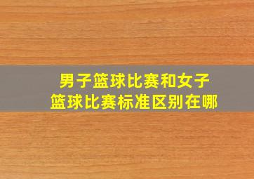 男子篮球比赛和女子篮球比赛标准区别在哪