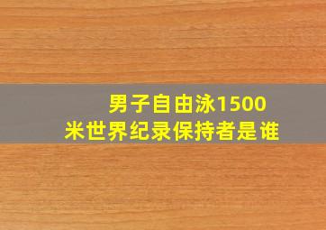 男子自由泳1500米世界纪录保持者是谁