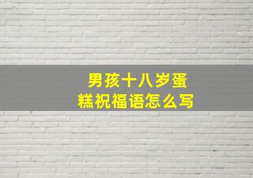 男孩十八岁蛋糕祝福语怎么写