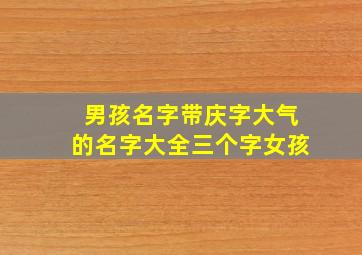 男孩名字带庆字大气的名字大全三个字女孩