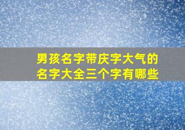 男孩名字带庆字大气的名字大全三个字有哪些