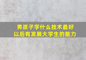 男孩子学什么技术最好以后有发展大学生的能力