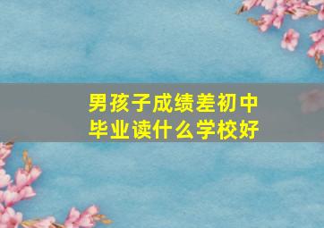 男孩子成绩差初中毕业读什么学校好