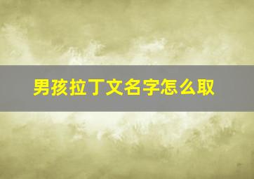 男孩拉丁文名字怎么取