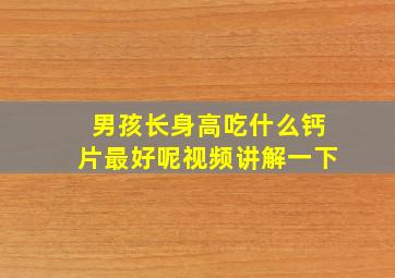 男孩长身高吃什么钙片最好呢视频讲解一下