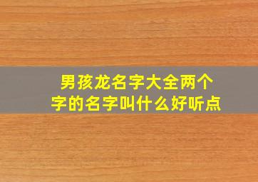 男孩龙名字大全两个字的名字叫什么好听点