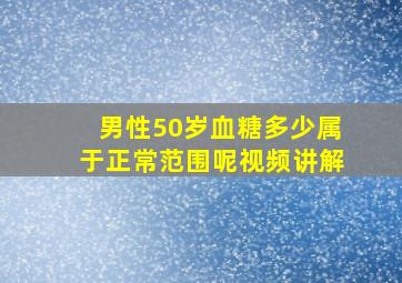 男性50岁血糖多少属于正常范围呢视频讲解