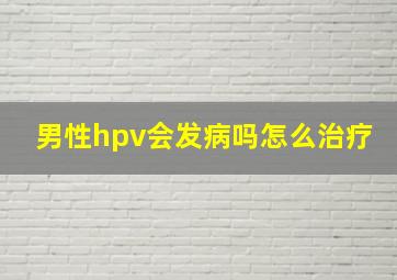 男性hpv会发病吗怎么治疗