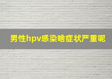 男性hpv感染啥症状严重呢