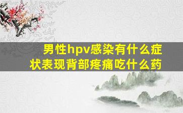 男性hpv感染有什么症状表现背部疼痛吃什么药