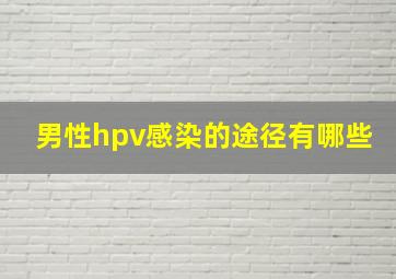 男性hpv感染的途径有哪些