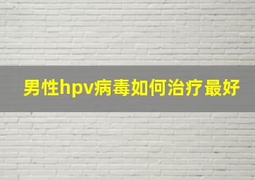 男性hpv病毒如何治疗最好