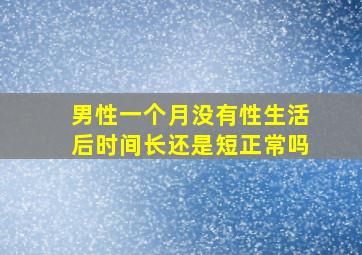 男性一个月没有性生活后时间长还是短正常吗