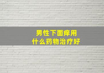 男性下面痒用什么药物治疗好