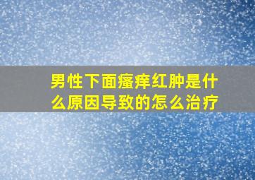 男性下面瘙痒红肿是什么原因导致的怎么治疗