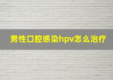 男性口腔感染hpv怎么治疗