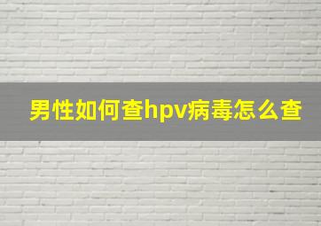 男性如何查hpv病毒怎么查