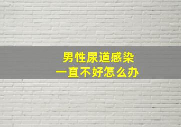 男性尿道感染一直不好怎么办