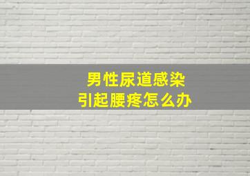 男性尿道感染引起腰疼怎么办