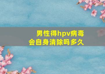 男性得hpv病毒会自身清除吗多久