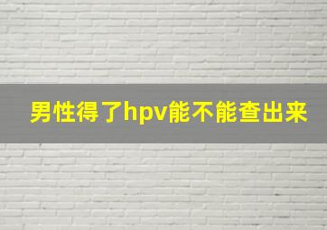 男性得了hpv能不能查出来