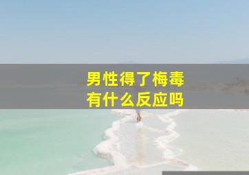 男性得了梅毒有什么反应吗