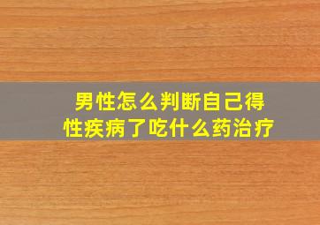 男性怎么判断自己得性疾病了吃什么药治疗