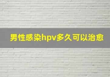 男性感染hpv多久可以治愈