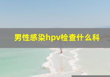 男性感染hpv检查什么科