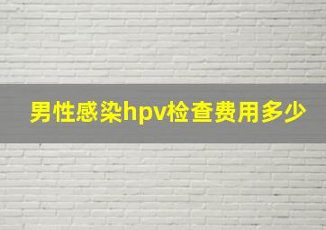 男性感染hpv检查费用多少