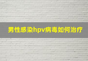 男性感染hpv病毒如何治疗