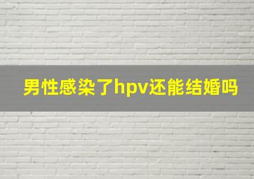 男性感染了hpv还能结婚吗