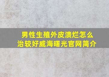 男性生殖外皮溃烂怎么治较好威海曙光官网简介