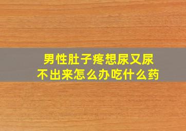 男性肚子疼想尿又尿不出来怎么办吃什么药