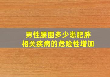 男性腰围多少患肥胖相关疾病的危险性增加