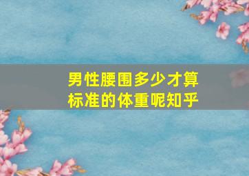 男性腰围多少才算标准的体重呢知乎