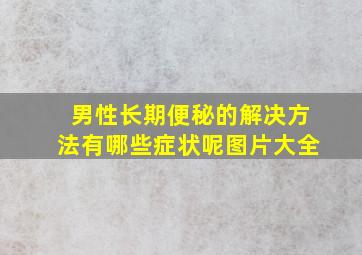 男性长期便秘的解决方法有哪些症状呢图片大全