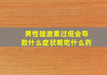 男性雄激素过低会导致什么症状呢吃什么药