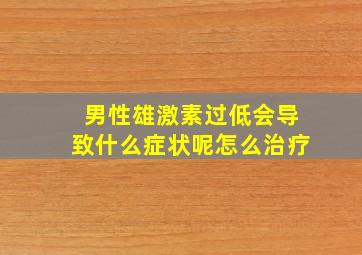 男性雄激素过低会导致什么症状呢怎么治疗